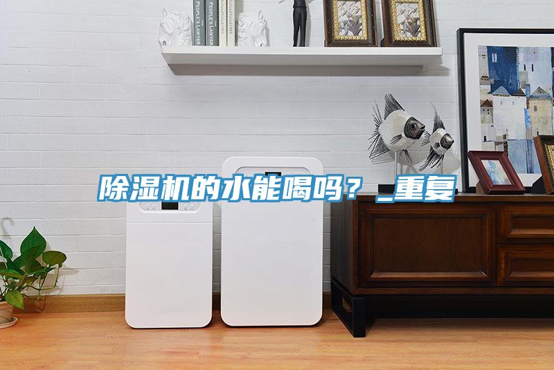 除濕機(jī)的水能喝嗎？_重復(fù)