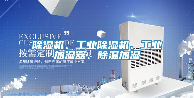除濕機(jī)、工業(yè)除濕機(jī)、工業(yè)加濕器、除濕加濕