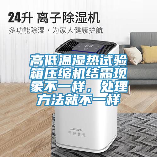 高低溫濕熱試驗(yàn)箱壓縮機(jī)結(jié)霜現(xiàn)象不一樣，處理方法就不一樣