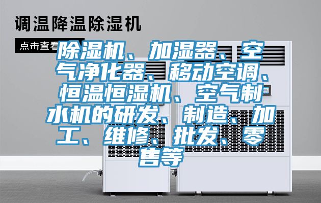除濕機(jī)、加濕器、空氣凈化器、移動(dòng)空調(diào)、恒溫恒濕機(jī)、空氣制水機(jī)的研發(fā)、制造、加工、維修、批發(fā)、零售等