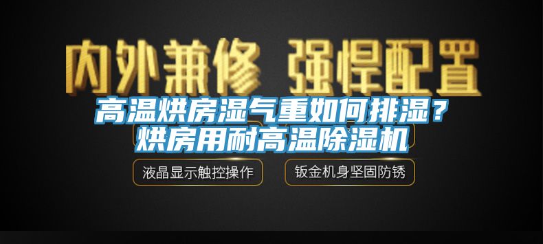 高溫烘房濕氣重如何排濕？烘房用耐高溫除濕機(jī)