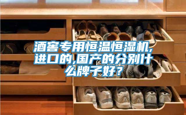 酒窖專用恒溫恒濕機,進口的,國產(chǎn)的分別什么牌子好？