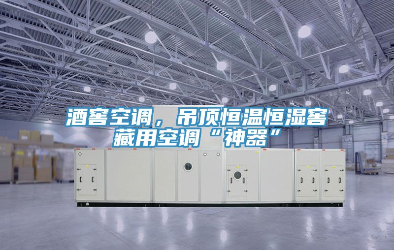 酒窖空調(diào)，吊頂恒溫恒濕窖藏用空調(diào)“神器”
