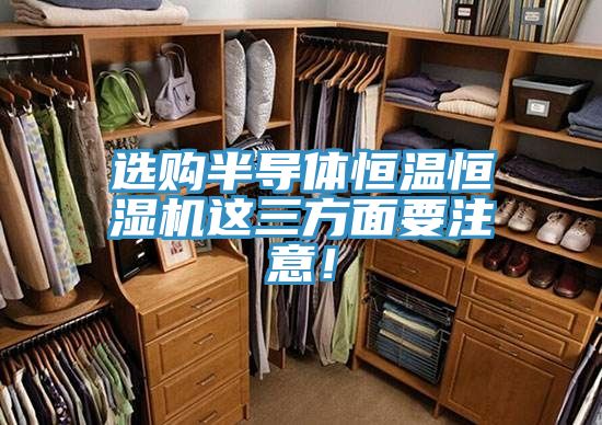 選購(gòu)半導(dǎo)體恒溫恒濕機(jī)這三方面要注意！
