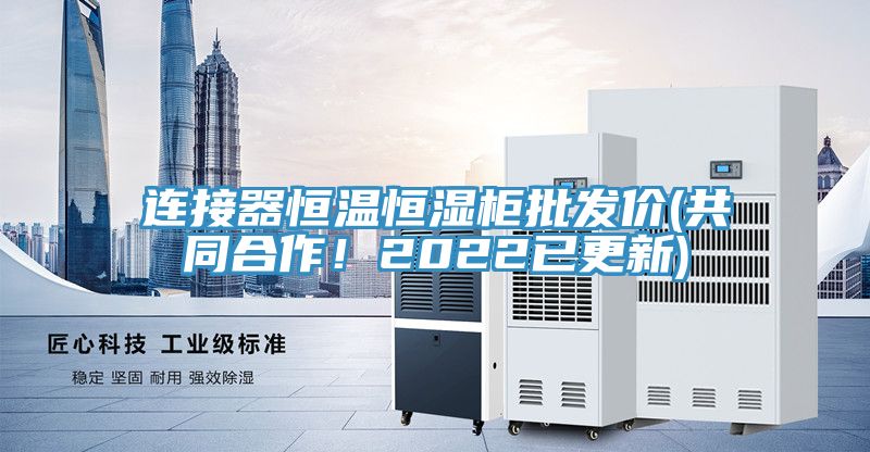 連接器恒溫恒濕柜批發(fā)價(jià)(共同合作！2022已更新)