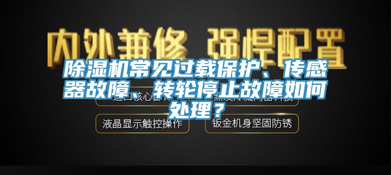 除濕機常見過載保護、傳感器故障、轉輪停止故障如何處理？