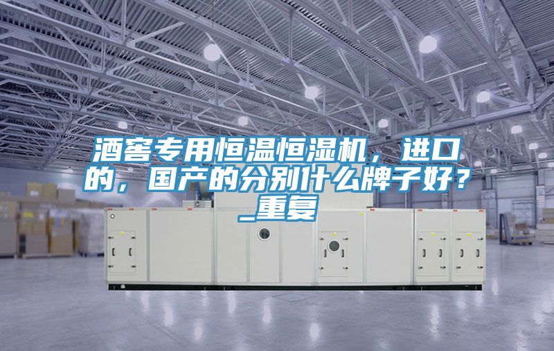 酒窖專用恒溫恒濕機，進口的，國產(chǎn)的分別什么牌子好？_重復