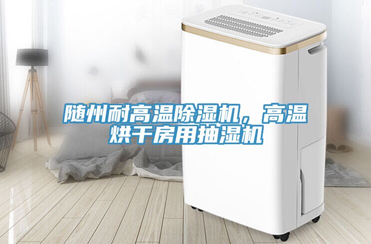 隨州耐高溫除濕機(jī)，高溫烘干房用抽濕機(jī)