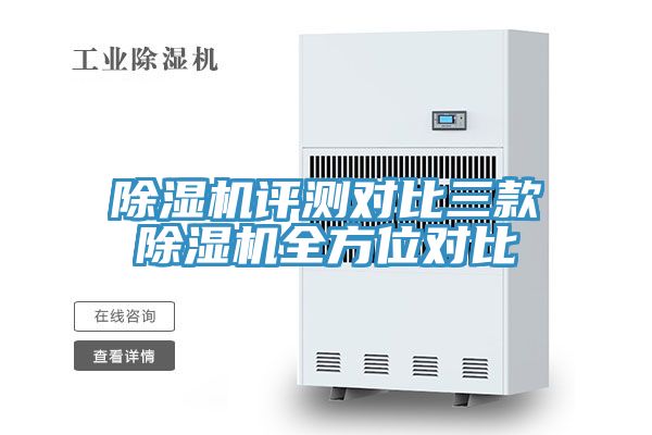 除濕機(jī)評(píng)測對(duì)比三款除濕機(jī)全方位對(duì)比