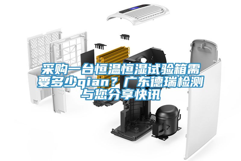 采購一臺恒溫恒濕試驗(yàn)箱需要多少qian？廣東德瑞檢測與您分享快訊