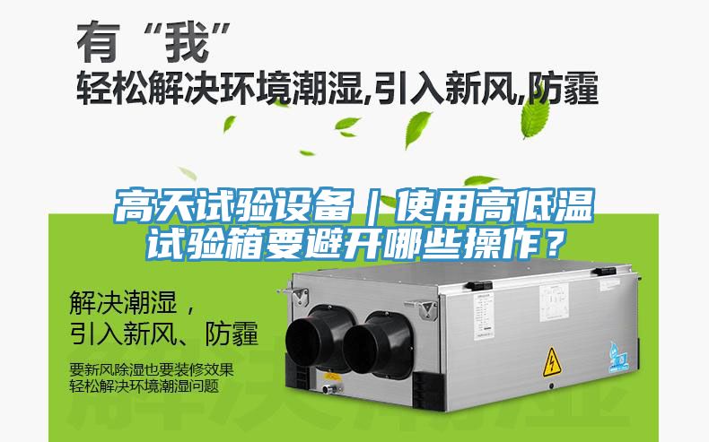 高天試驗設(shè)備｜使用高低溫試驗箱要避開哪些操作？
